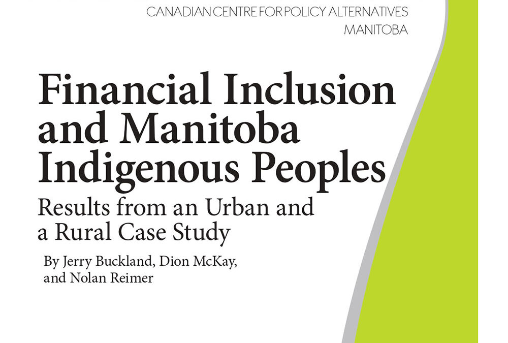 Financial Inclusion and Manitoba Indigenous Peoples Results from an Urban and a Rural Case Study By Jerry Buckland, Dion McKay, and Nolan Reimer
